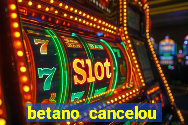 betano cancelou minha conta
